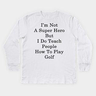 I'm Not A Super Hero But I Do Teach People How To Play Golf Kids Long Sleeve T-Shirt